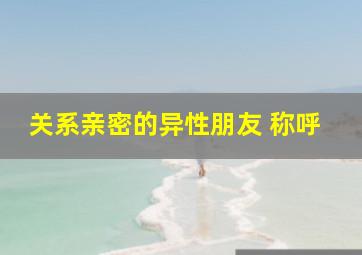 关系亲密的异性朋友 称呼